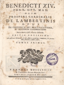 Benedicti XIV Pont. Opt. Max. olim prosperi Cardinalis de Lambertinis opus de servorum dei beatificatione et beatorum canonizatione. T. 1