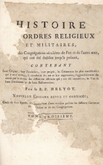 Histoire des ordres religieux et militaires, ainsi que des congr&eacute;gations s&eacute;culi&egrave;res de l'un et de l'autre sexe, qui ont &eacute;t&eacute; &eacute;tablies jusqu'&agrave; pr&eacute;sent, contenant leur origine, leur fondation, leur progr&egrave;s, les &eacute;v&eacute;nemens les plus consid&eacute;rables qui y sont arriv&eacute;s ; la d&eacute;cadence des uns et leur suppression ; l'aggrandissement des autres par le moyen des diff&eacute;rentes r&eacute;formes qui y ont &eacute;t&eacute; introduites ; les vies de leurs fondateurs et de leurs r&eacute;formateurs. T. 3