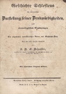 Geschichte Schlesiens mit romantischer Darstellung seiner Denkw&uuml;rdigkeiten, nebst chronologischen Erg&auml;nzungen : ein allgemeines vaterl&auml;ndisches Volksund Geschichts-Buch : mit historischen Original=Bildern