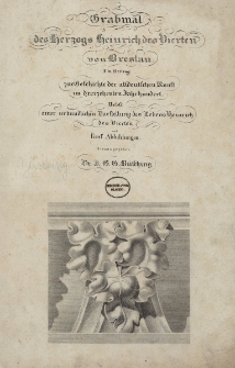 Grabmal des Herzogs Heinrich des Vierten von Breslau : ein Beitrag zur Geschichte der altdeutschen Kunst im dreizehnten Jahrhundert : nebst einer urkundlichen Darstellung des Lebens Heinrich des Vierten und f&uuml;nf Abbildungen / herausgegeben von Johann Gustav B&uuml;sching, J. G. B&uuml;sching