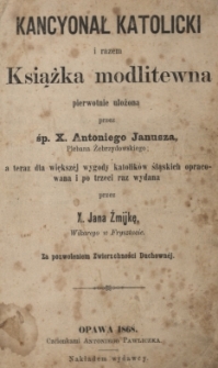 Kancyonał katolicki i razem książka modlitewna pierwotnie ułożona przez Antoniego Janusza a teraz dla większej wygody katolików śląskich opracowana i po trzeci raz wydana przez Jana Żmijkę