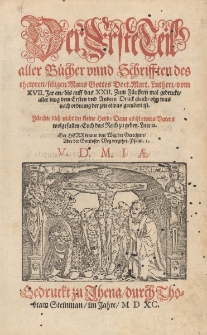Der Erste Teil aller B&uuml;cher vnnd Schrifften des thewren seligen Mans Gottes Doct. Marth. Lutheri vom XVII. Jar an bis auff das XXII. Zum F&uuml;nfften mal gedruckt aller ding dem Ersten vnd Andern Druck gleich, ohn was nach ordnung der zeit etwas geendert ist [...] Tl 1