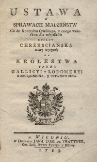 Ustawa w sprawach małżeństw Co do Kontraktu Cywilnego, y onego wnioskow dla wszystkich kt&oacute;rzy chrzesciańską wiarę wyznaią Na Kr&oacute;lestwa także Gallicyi y Lodomeryi rozciągniona y ustanowiona
