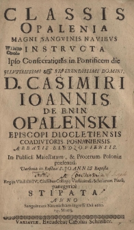 Classis Opalenia magni sanguinis navibus instructa ipso consecratonis in Pontificem die Illustrissimi et Reverendissimi Domini D.Casimiri Ioannis de Bnin Opalenski Episcopi Diocletiensis Coadiutoris Posnaniensis Abbatis Bledzoviensis in publica maiestatum et procerum Poloniae praesentia Varsaviae in Basilica S.Joannis Baptistae a Regiis Vladislai IV classibus Collegij Varsaviensis Scholarum Piarum panegyrice stipata