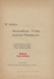 W hołdzie marszałkowi Polski J&oacute;zefowi Piłsudskiemu : dla upamiętnienia uroczystości imienin i odsłonięcia Jego pomnika w Państwowem Gimnazjum im. Staszica w Lublinie w dn. 29 marca 1931 r.