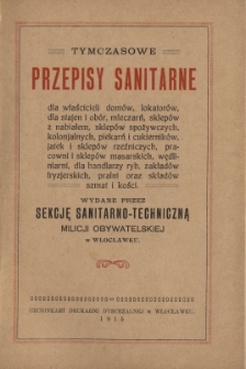Tymczasowe przepisy sanitarne dla właścicieli dom&oacute;w, lokator&oacute;w, dla stajen i ob&oacute;r, mleczarń, sklep&oacute;w z nabiałem, sklep&oacute;w spożywczych, kolonjalnych, piekarń i cukiernik&oacute;w, jatek i sklep&oacute;w rzeźniczych, pracowni i sklep&oacute;w masarskich, wędliniarni, dla handlarzy ryb, zakład&oacute;w fryzjerskich, pralni oraz skład&oacute;w szmat i kości