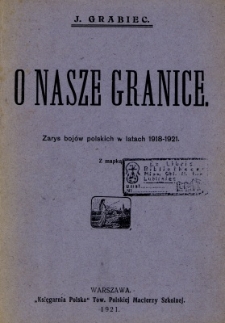 O nasze granice : zarys boj&oacute;w polskich w latach 1918-1921