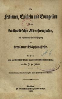 Die Lectionen, Episteln und Evangelien f&uuml;r das katholische Kirchenjahr, mit besonderer Ber&uuml;cksichtigung der breslauer Di&ouml;zesan-Feste