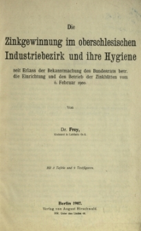 Die Zinkgewinnung im oberschlesischen Industriebezirk und ihre Hygiene seit Erlass der Bekanntmachung des Bundesrats betr. die Einrichtung und den Betrieb der Zinkhütten vom 6. Februar 1900