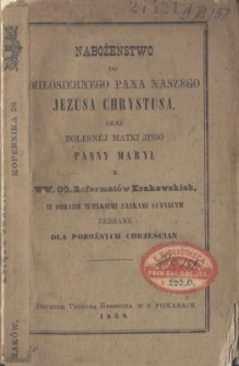 Nabożeństwo do miłosiernego Pana naszego Jezusa Chrystusa oraz bolesnej Matki jego Panny Maryi u ww. oo. Reformator&oacute;w Krakowskich [...] zebrane dla pobożnych chrześcijan