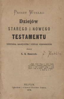 Prosty wykład dziej&oacute;w Starego i Nowego Testamentu : katechetom, nauczycielom i rodzicom chrześcijańskim