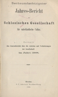 Jahres-Bericht der Schlesischen Gesellschaft für vaterländische Cultur. Enthält den Generalbericht über die Arbeiten und Veränderungen der Gesselschaft im Jahre 1908