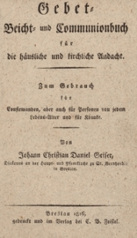 Gebet Beicht und Communionbuch f&uuml;r die h&auml;usliche und kirchliche Andach : zum Gebrauch f&uuml;r Confirmanden, aber auch f&uuml;r Persosen von jedem Lebens Alter und f&uuml;r Kranke