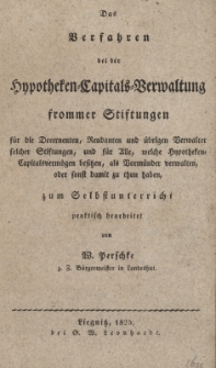 Das Verfahren bei der Hypotheken-Capitals-Verwaltung frommer Stiftungen f&uuml;r die Decernenten, Rendanten und &uuml;brigen Verwalter folcher Stiftungen ...