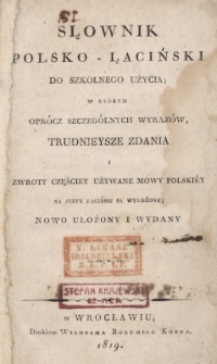Słownik polsko-łaciński do szkolnego użycia w kt&oacute;rym opr&oacute;cz szczeg&oacute;lnych wyraz&oacute;w, trudnieysze zdania i zwroty częściey używane mowy polskiey na język łaciński są wyłożone