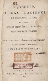 Słownik polsko-łaciński do szkolnego użycia w którym oprócz szczególnych wyrazów, trudnieysze zdania i zwroty częściey używane mowy polskiey na język łaciński są wyłożone