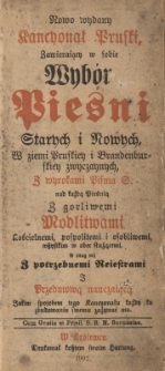 Nowo wydany kancyonał pruski zawierający w sobie wybór pieśni starych i nowych w ziemi pruskiey i brandenburskiey zwyczaynych, z wyrokami Pisma S. nad każdą pieśnią : z gorliwymi modlitwami kościelnemi, pospolitemi i osobliwemi ...
