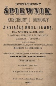 Dostateczny śpiewnik kościelny i domowy wraz z książką modlitewną, dla wygody katolików z różnych książek i śpiewników zebrany i ułożony