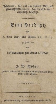 Johannes, f&uuml;r uns ein sch&ouml;nes Bild des Freundschaftsbundes, den der Tod unausl&ouml;slich befestigt : Eine Predigt am 5. April 1803. &uuml;ber Johann. 19, 26. 27.