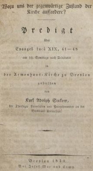 Wozu uns der gegenw&auml;rtige Zustand der Kirche Aussordere? : Predigt &uuml;ber Evangel. Luc&auml; XIX, 41-48 am 10. Sonntage nach Trinitatis in der Armenhaus Kirche zu Breslau