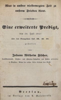 Was in unsrer vielbewegten Zeit zu unserm Frieden dient. : Eine erweiterte Predigt, den 30. Juli 1837 über das Evangelium Lük. 19, 41-48