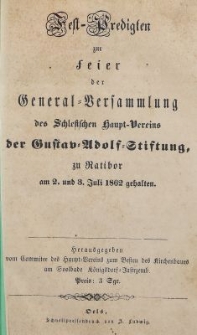 Fest-Predigten zur feier der General-Versammlung des Schlesischen Haupt-Vereins der Gustav Adolph Stiftung, zu Ratibor am 2. und 3. Juli 1862