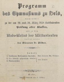 Programm des Gymnasiums zu Oels, durch welches zu der am 29. und 30. M&auml;rz 1858 stattfindenden Pr&uuml;fung aller Klassen, und zu dem Rede-Actus der Abiturienten ergebenst einladet der Director Dr. Silber