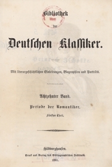 Bibliothek der Deutschen Klassiker : mit literargeschichtlichen Einleitungen, Biographien und Portr&auml;ts. Bd.18. Periode der Romantiker. Tl.5