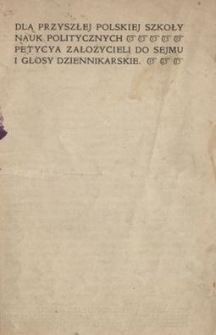 Dla przyszłej Polskiej Szkoły Nauk Politycznych : petycya założycieli do Sejmu i głosy dziennikarskie