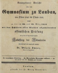 Neunzehnter Bericht über das Gymnasium zu Lauban von Ostern 1845 bis Ostern 1846, womit zu der am 30. und 31 März 1846 mit den Schülern aller klassen abzuhaltenden öffentlichen Prüsung und zu der Tage darauf folgenden : Entlassung der Abiturienten