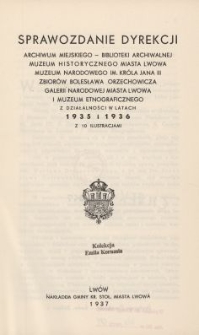 Sprawozdanie Dyrekcji Archiwum Miejskiego - Bibljoteki Archiwalnej, Muzeum historycznego Miasta Lwowa, Muzeum Narodowego im. Kr&oacute;la Jana III, Zbior&oacute;w Bolesława Orzechowicza, Galerii Narodowej Miasta Lwowa i Muzeum Etnograficznego z Działalności w Latach 1935 i 1936 z 10 ilustracjami
